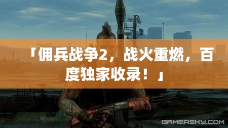「佣兵战争2，战火重燃，百度独家收录！」