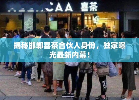 揭秘邯郸喜茶合伙人身份，独家曝光最新内幕！