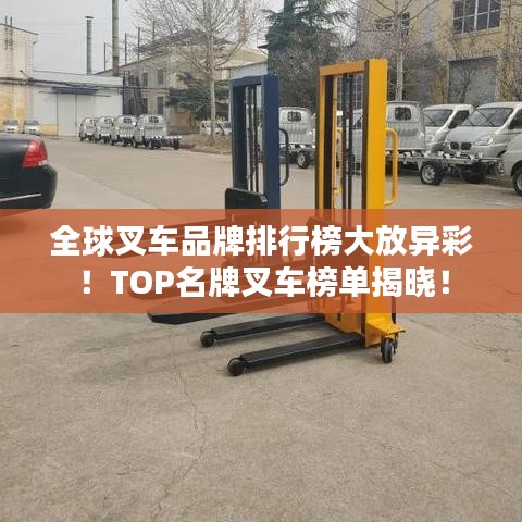 全球叉车品牌排行榜大放异彩！TOP名牌叉车榜单揭晓！