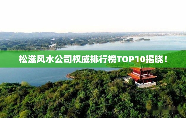 松滋风水公司权威排行榜TOP10揭晓！