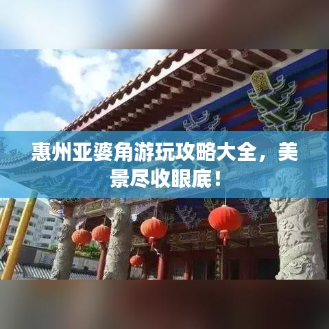 惠州亚婆角游玩攻略大全，美景尽收眼底！