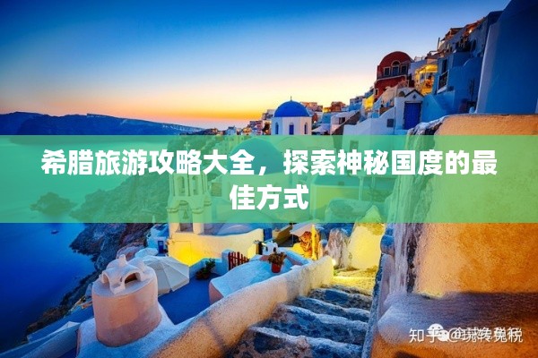希腊旅游攻略大全，探索神秘国度的最佳方式