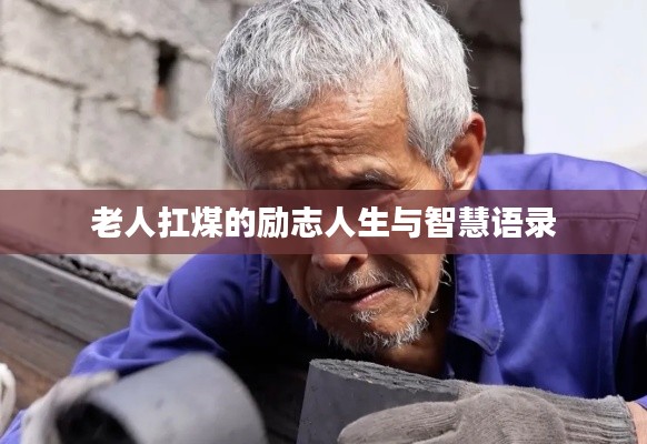 老人扛煤的励志人生与智慧语录