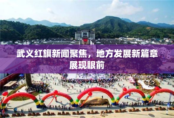 武义红旗新闻聚焦，地方发展新篇章展现眼前