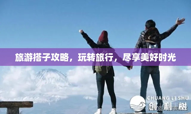 旅游搭子攻略，玩转旅行，尽享美好时光
