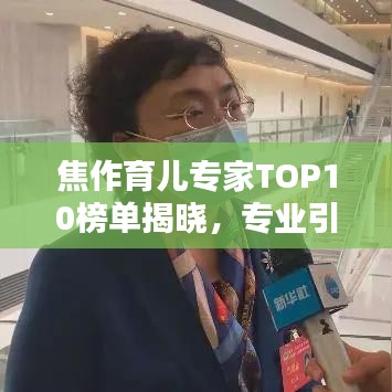 焦作育儿专家TOP10榜单揭晓，专业引领育儿知识普及先锋