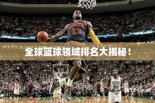 全球篮球领域排名大揭秘！