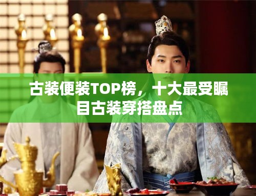 古装便装TOP榜，十大最受瞩目古装穿搭盘点