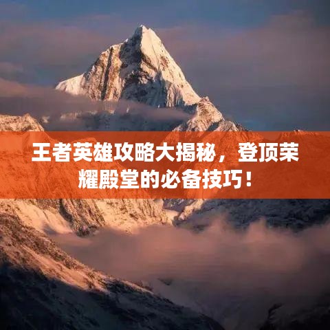 王者英雄攻略大揭秘，登顶荣耀殿堂的必备技巧！