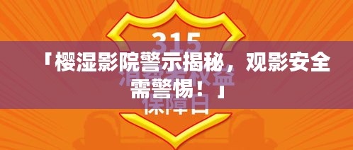 「樱湿影院警示揭秘，观影安全需警惕！」