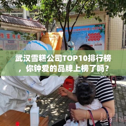 武汉雪糕公司TOP10排行榜，你钟爱的品牌上榜了吗？