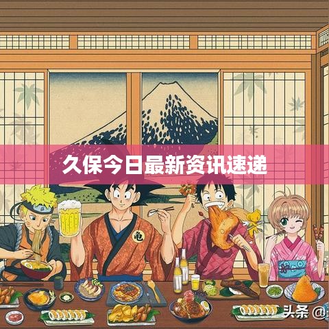 久保今日最新资讯速递