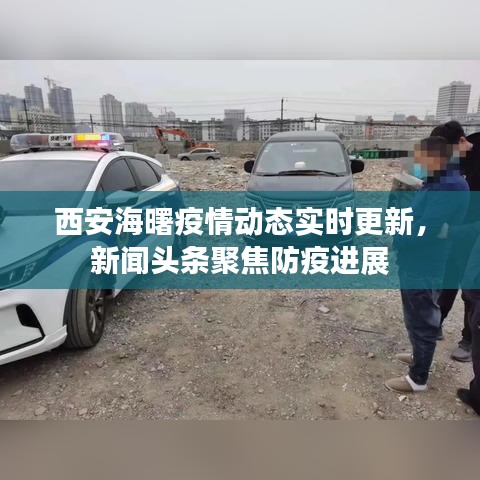 西安海曙疫情动态实时更新，新闻头条聚焦防疫进展