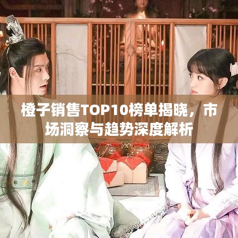橙子销售TOP10榜单揭晓，市场洞察与趋势深度解析