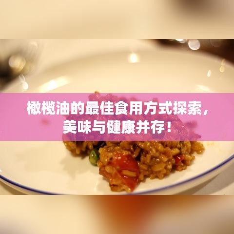 橄榄油的最佳食用方式探索，美味与健康并存！