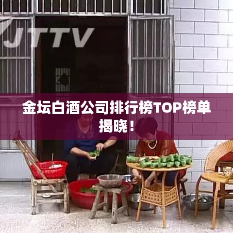 金坛白酒公司排行榜TOP榜单揭晓！