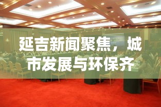 延吉新闻聚焦，城市发展与环保齐驱并进动态