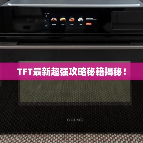 TFT最新超强攻略秘籍揭秘！