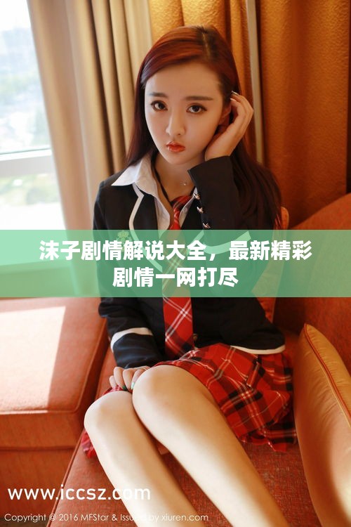 沫子剧情解说大全，最新精彩剧情一网打尽