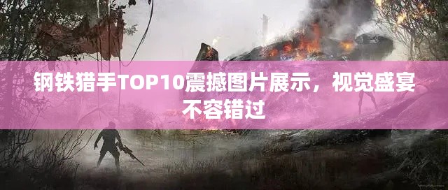 钢铁猎手TOP10震撼图片展示，视觉盛宴不容错过
