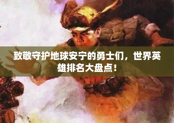 致敬守护地球安宁的勇士们，世界英雄排名大盘点！
