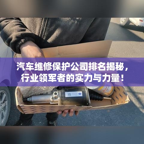 汽车维修保护公司排名揭秘，行业领军者的实力与力量！