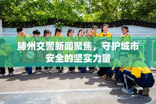 滕州交警新闻聚焦，守护城市安全的坚实力量