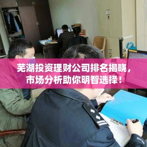 芜湖投资理财公司排名揭晓，市场分析助你明智选择！