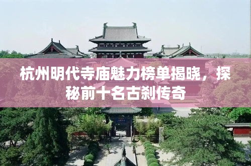 杭州明代寺庙魅力榜单揭晓，探秘前十名古刹传奇