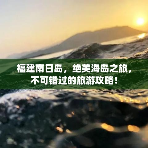 福建南日岛，绝美海岛之旅，不可错过的旅游攻略！