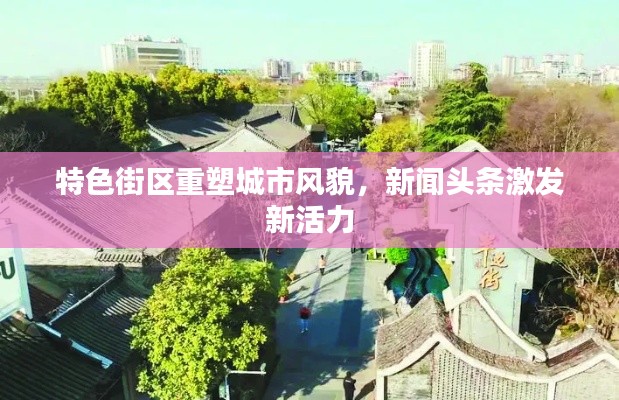 特色街区重塑城市风貌，新闻头条激发新活力