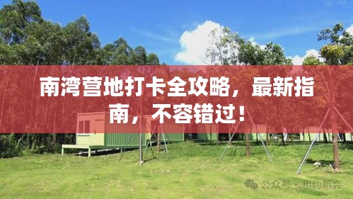 南湾营地打卡全攻略，最新指南，不容错过！