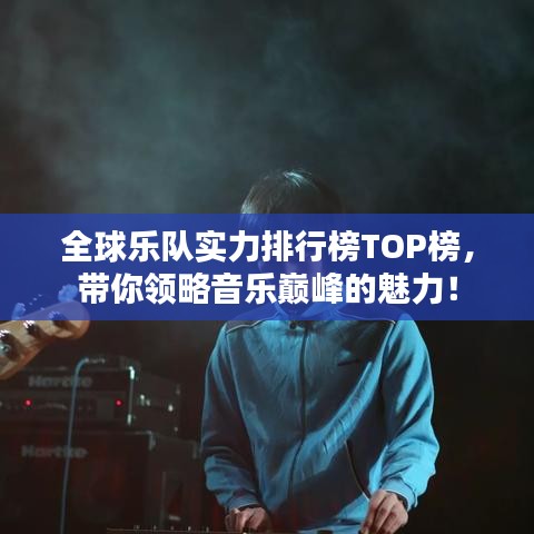 全球乐队实力排行榜TOP榜，带你领略音乐巅峰的魅力！