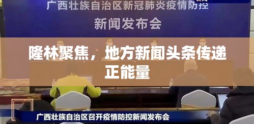 隆林聚焦，地方新闻头条传递正能量