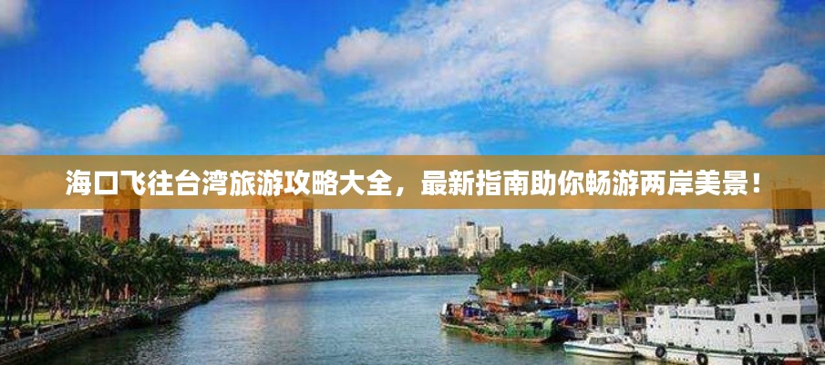海口飞往台湾旅游攻略大全，最新指南助你畅游两岸美景！