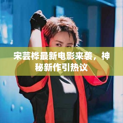 宋芸桦最新电影来袭，神秘新作引热议