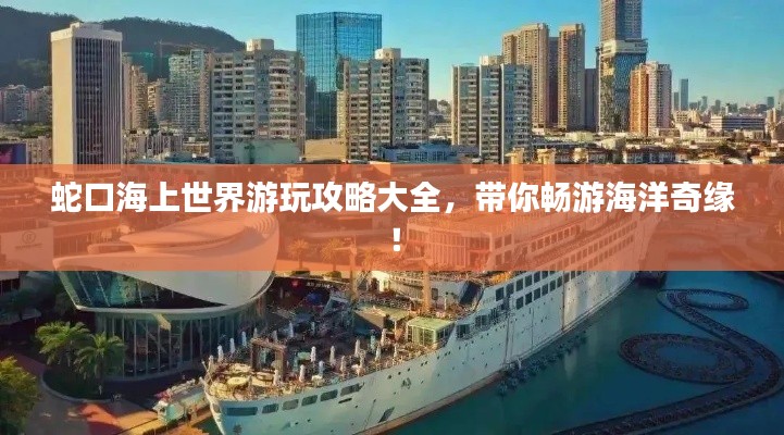 蛇口海上世界游玩攻略大全，带你畅游海洋奇缘！