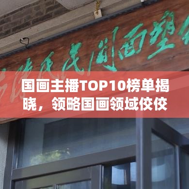 国画主播TOP10榜单揭晓，领略国画领域佼佼者风采