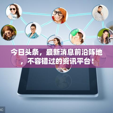 今日头条，最新消息前沿阵地，不容错过的资讯平台！