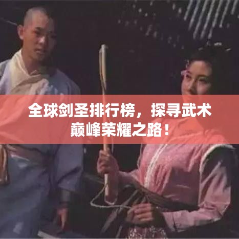 全球剑圣排行榜，探寻武术巅峰荣耀之路！