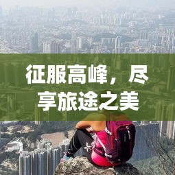 征服高峰，尽享旅途之美，旅游爬山攻略大揭秘