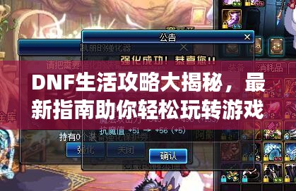 DNF生活攻略大揭秘，最新指南助你轻松玩转游戏世界