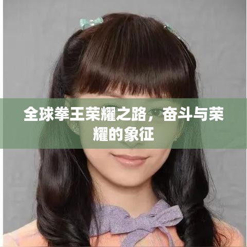 全球拳王荣耀之路，奋斗与荣耀的象征