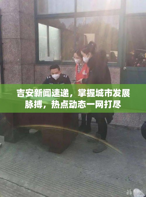 吉安新闻速递，掌握城市发展脉搏，热点动态一网打尽