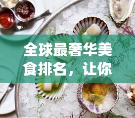 全球最奢华美食排名，让你见识世界顶级美食的惊人价格！