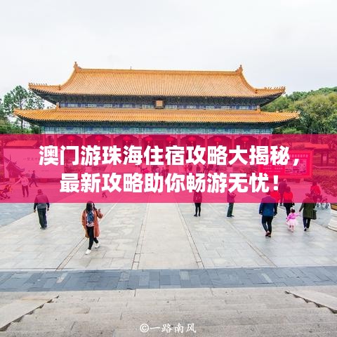 澳门游珠海住宿攻略大揭秘，最新攻略助你畅游无忧！