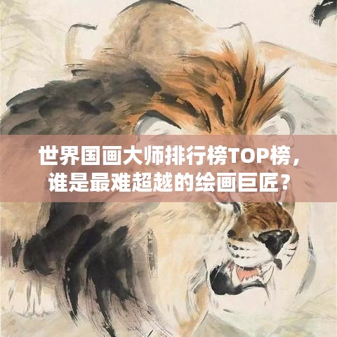 世界国画大师排行榜TOP榜，谁是最难超越的绘画巨匠？