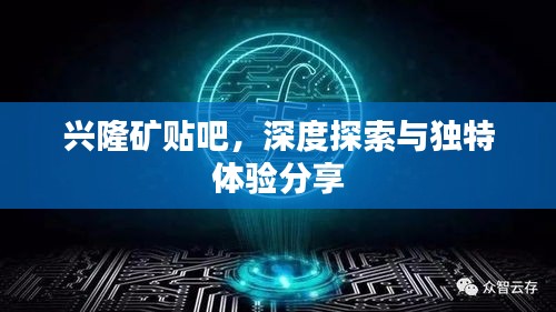 兴隆矿贴吧，深度探索与独特体验分享
