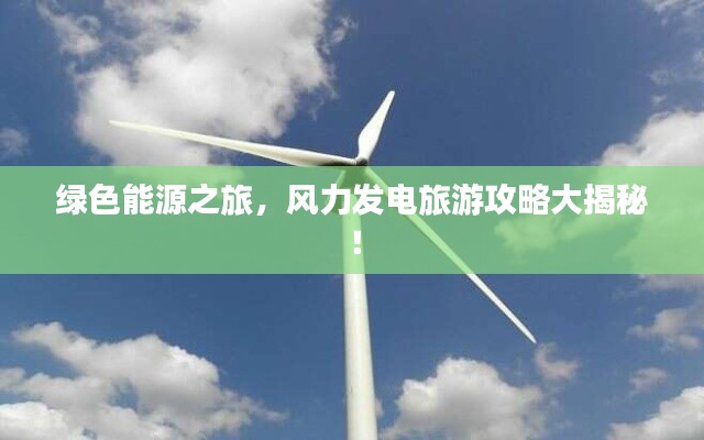 绿色能源之旅，风力发电旅游攻略大揭秘！