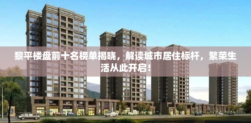黎平楼盘前十名榜单揭晓，解读城市居住标杆，繁荣生活从此开启！
